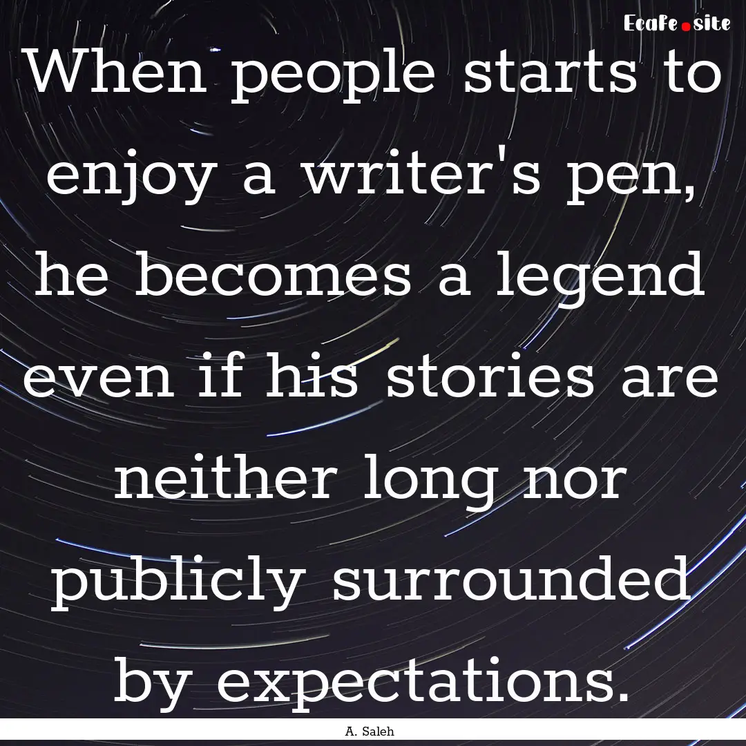 When people starts to enjoy a writer's pen,.... : Quote by A. Saleh