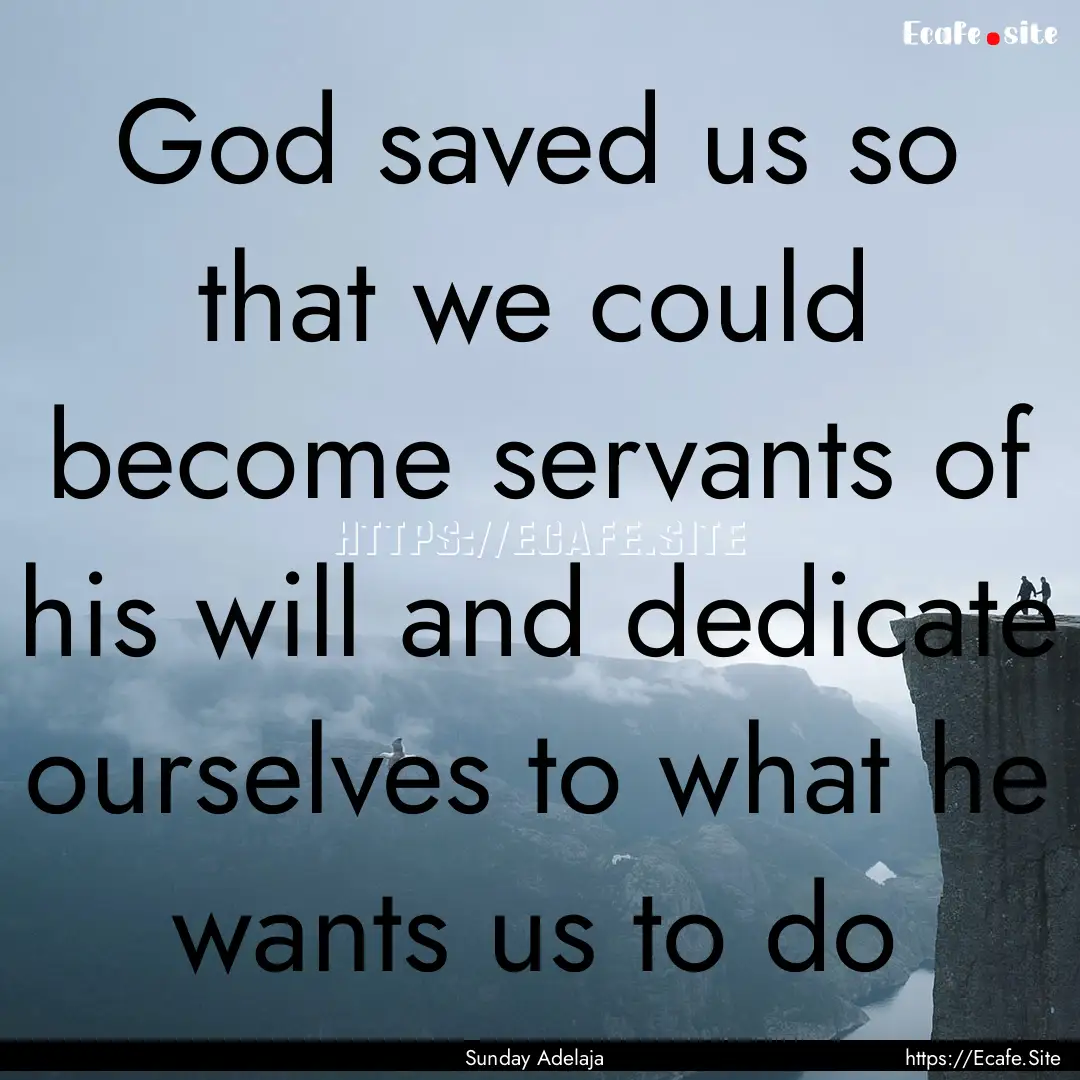 God saved us so that we could become servants.... : Quote by Sunday Adelaja