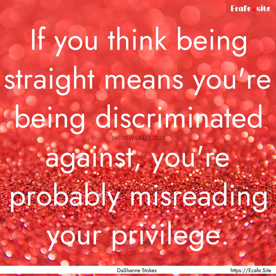 If you think being straight means you're.... : Quote by DaShanne Stokes