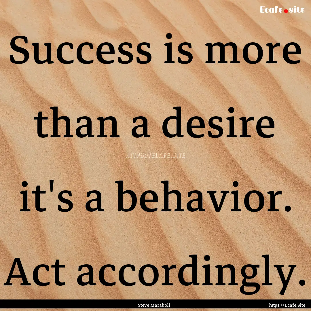 Success is more than a desire it's a behavior..... : Quote by Steve Maraboli