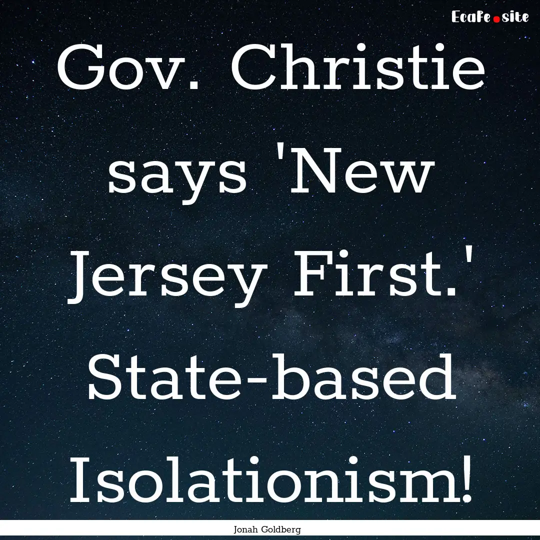 Gov. Christie says 'New Jersey First.' State-based.... : Quote by Jonah Goldberg