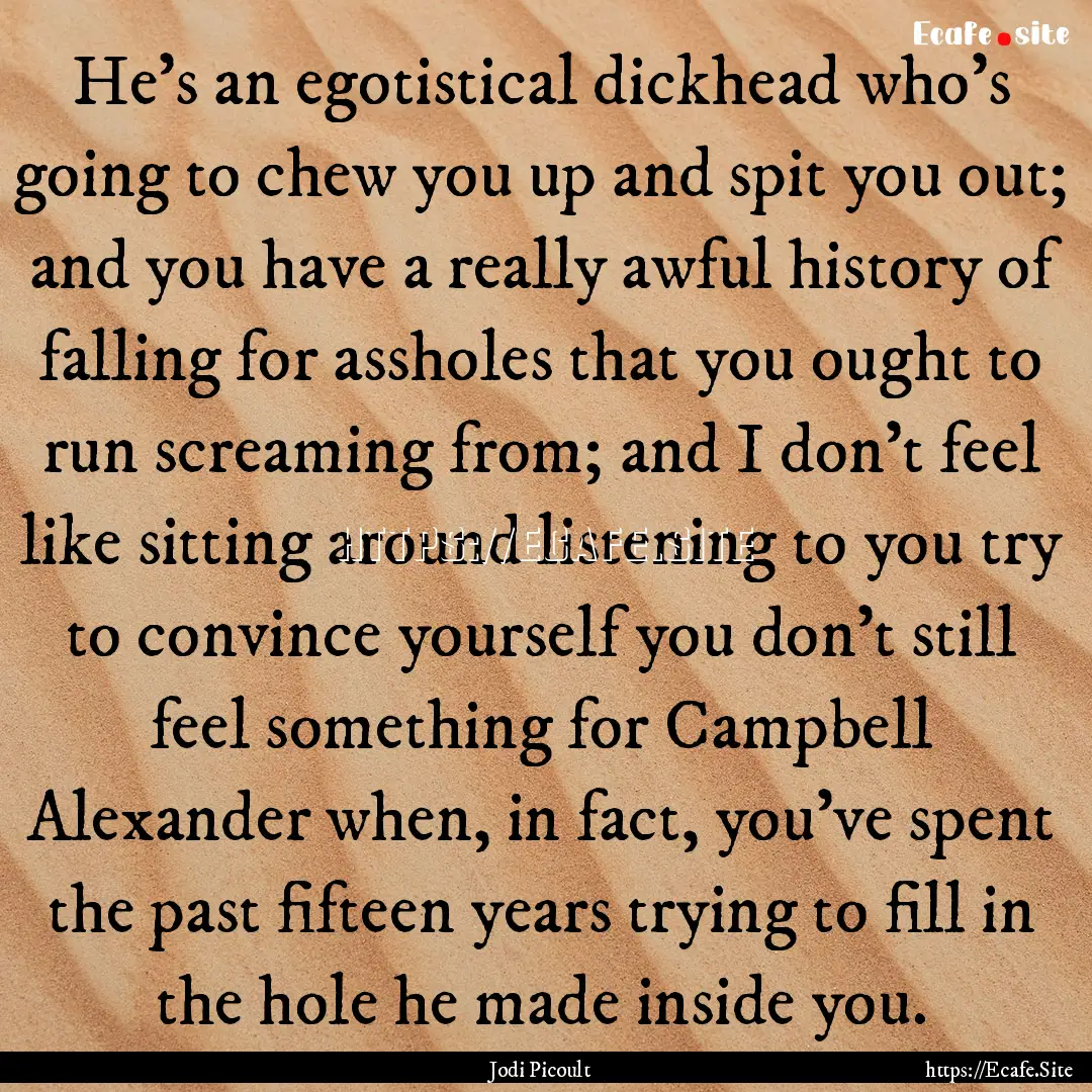 He's an egotistical dickhead who's going.... : Quote by Jodi Picoult