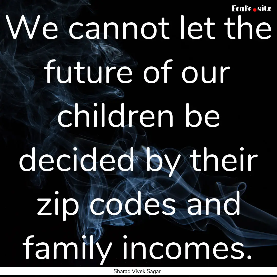 We cannot let the future of our children.... : Quote by Sharad Vivek Sagar