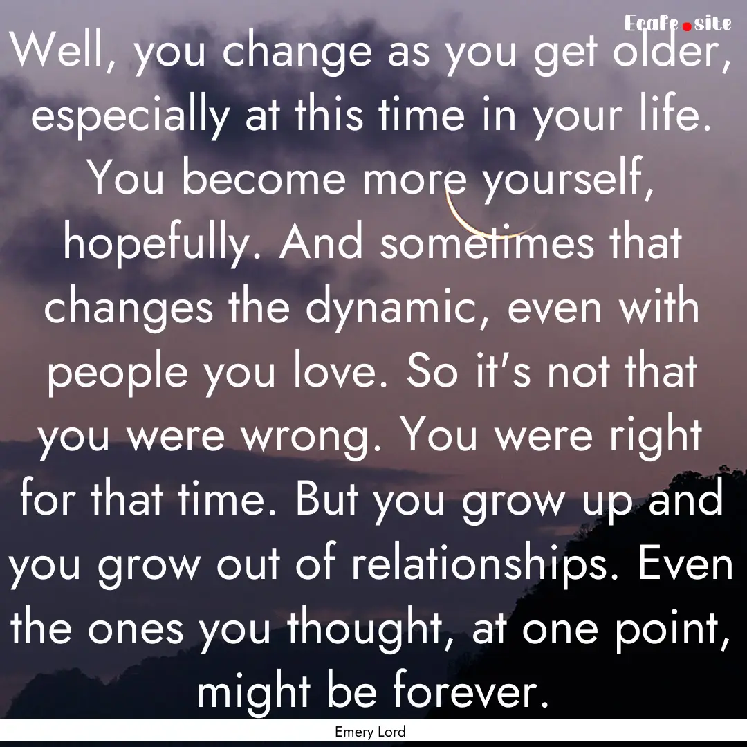 Well, you change as you get older, especially.... : Quote by Emery Lord