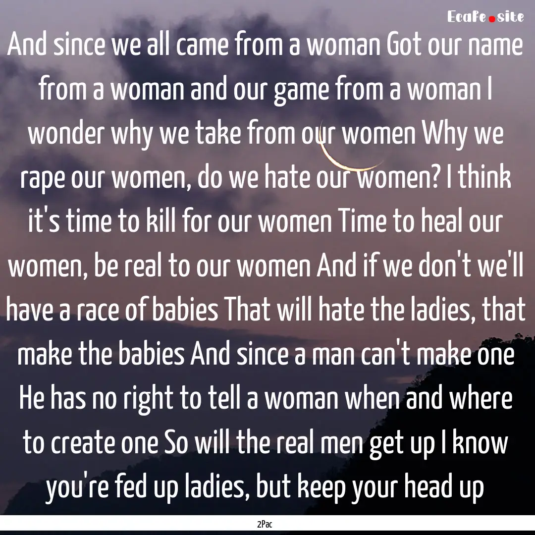 And since we all came from a woman Got our.... : Quote by 2Pac