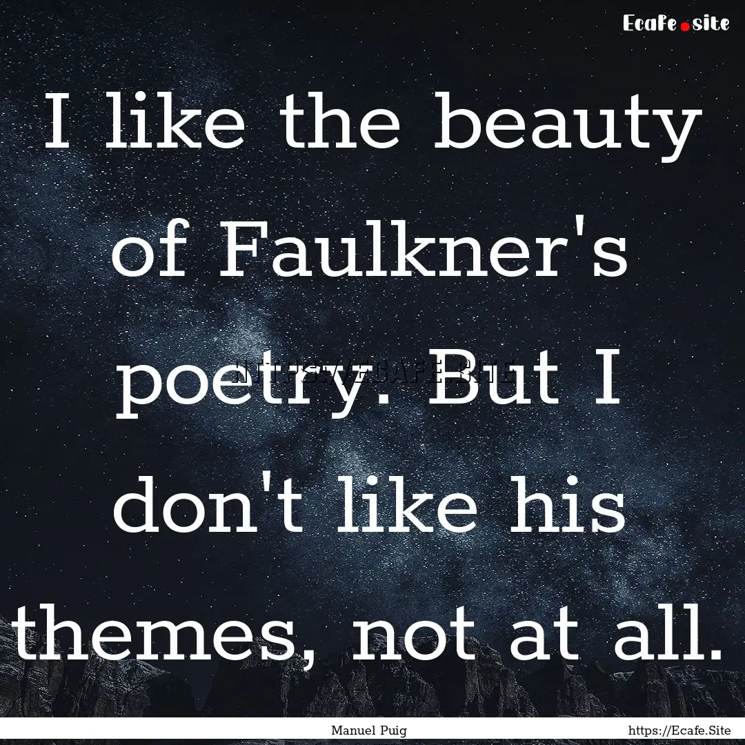 I like the beauty of Faulkner's poetry. But.... : Quote by Manuel Puig