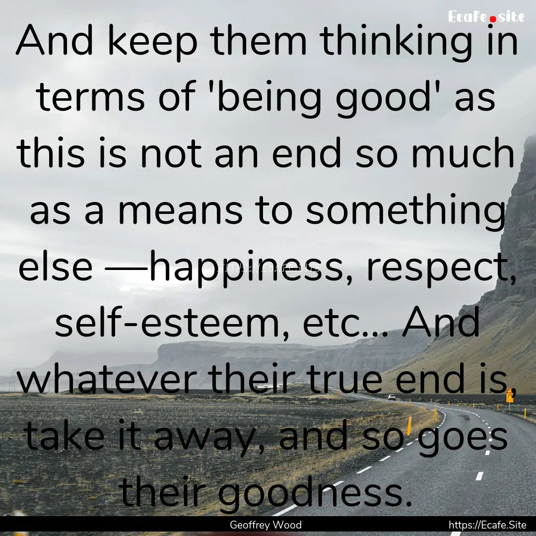 And keep them thinking in terms of 'being.... : Quote by Geoffrey Wood