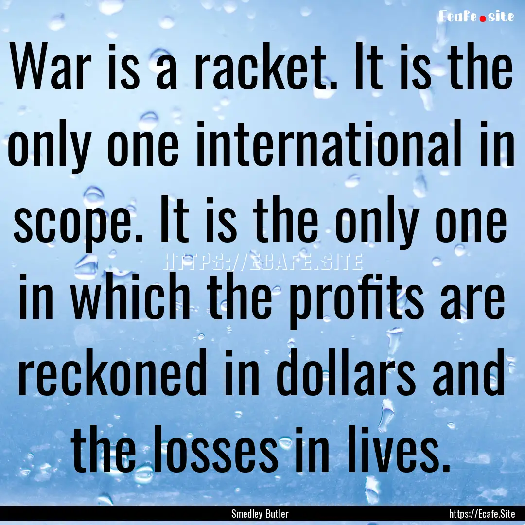 War is a racket. It is the only one international.... : Quote by Smedley Butler