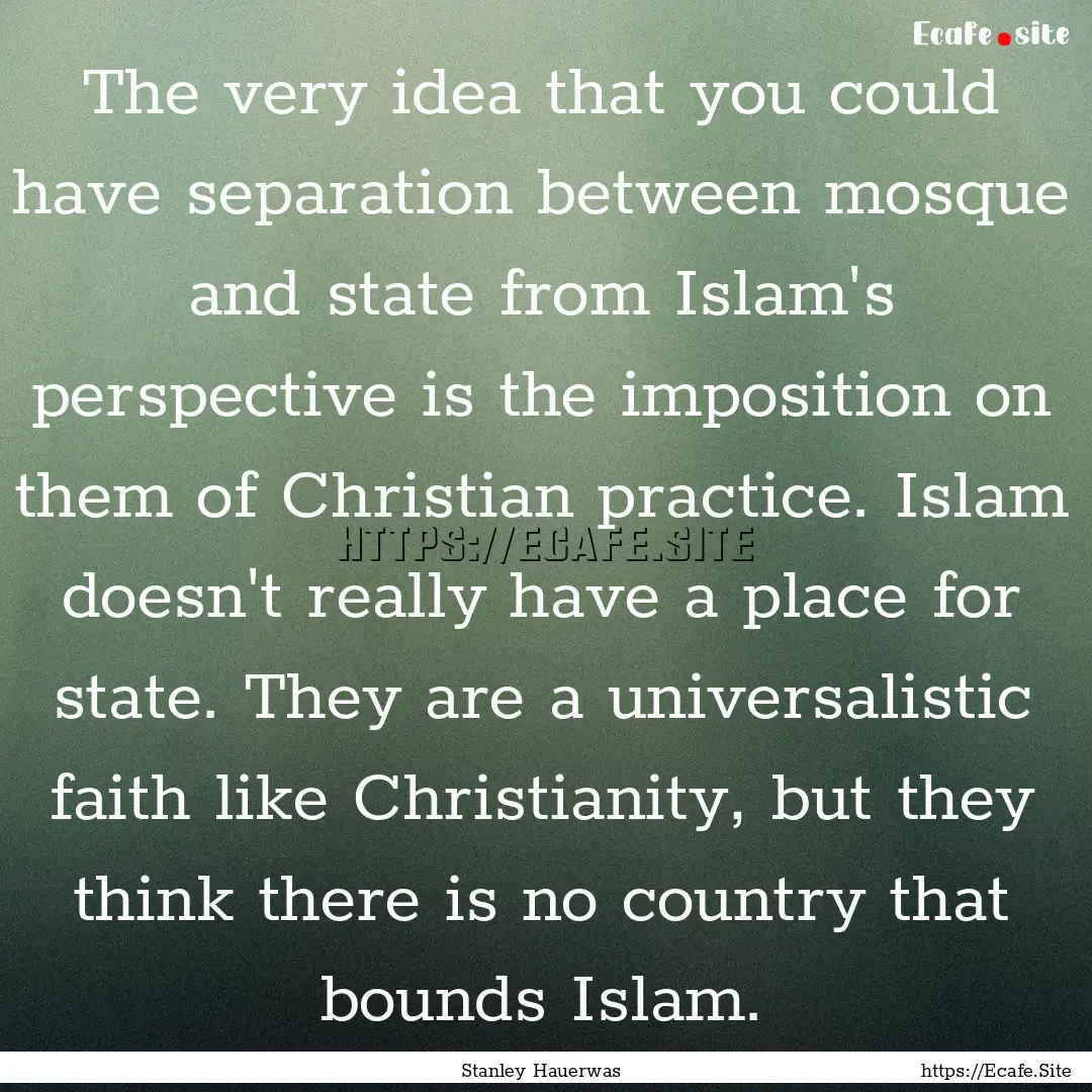 The very idea that you could have separation.... : Quote by Stanley Hauerwas