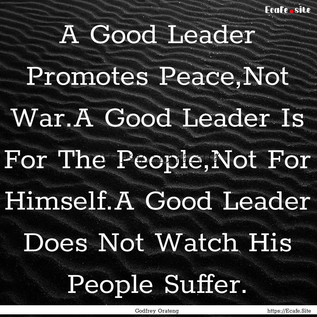 A Good Leader Promotes Peace,Not War.A Good.... : Quote by Godfrey Orateng