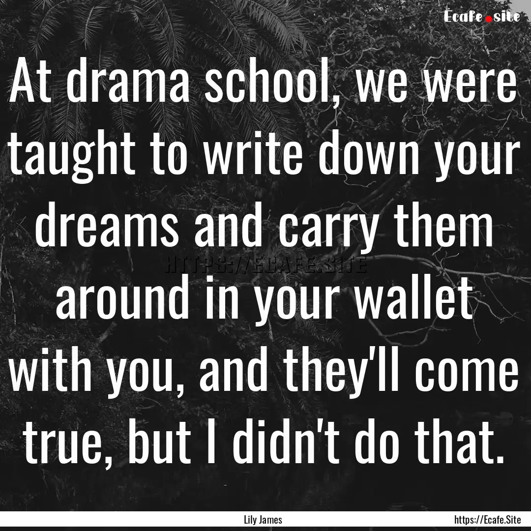 At drama school, we were taught to write.... : Quote by Lily James