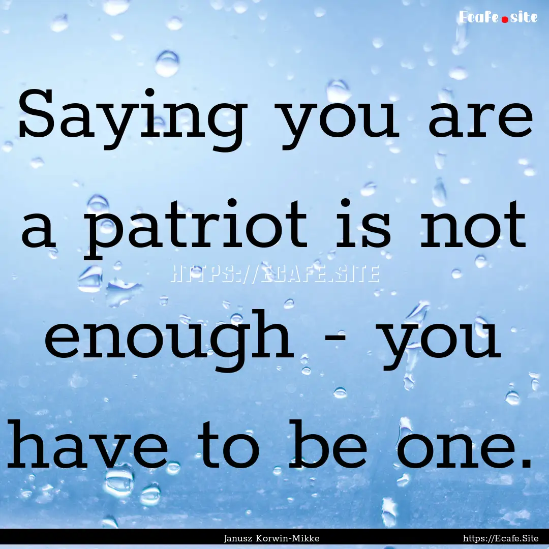 Saying you are a patriot is not enough -.... : Quote by Janusz Korwin-Mikke