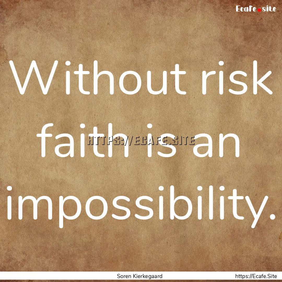 Without risk faith is an impossibility. : Quote by Soren Kierkegaard