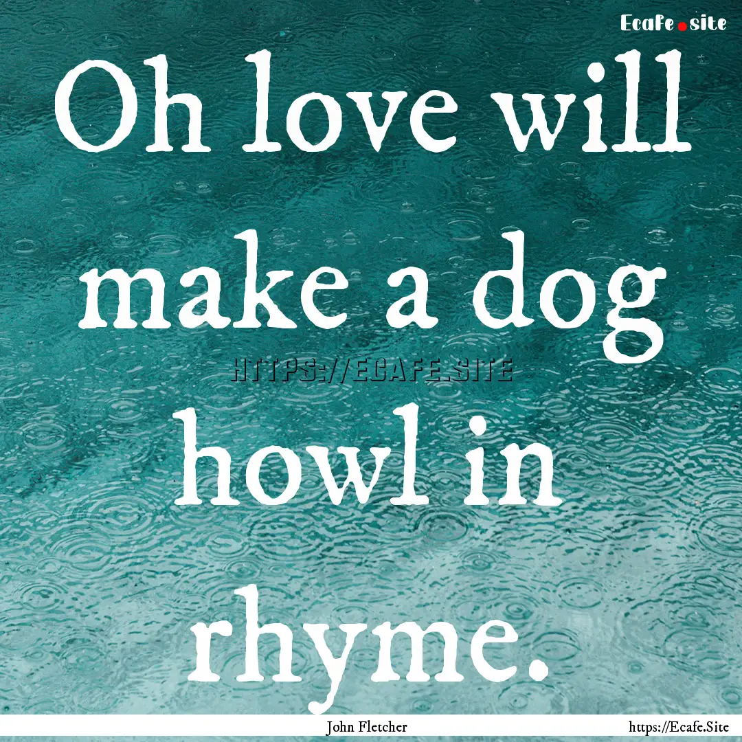 Oh love will make a dog howl in rhyme. : Quote by John Fletcher