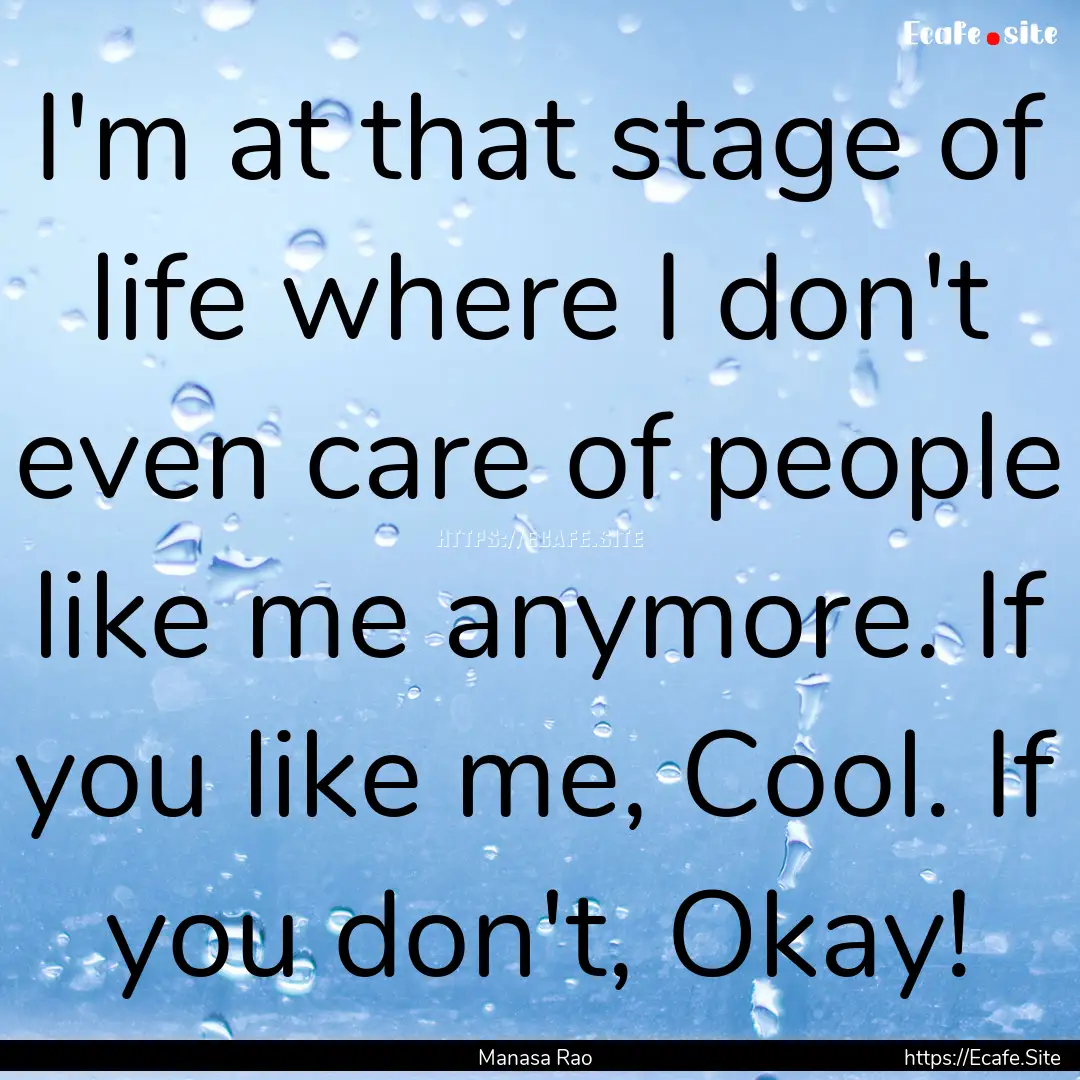 I'm at that stage of life where I don't even.... : Quote by Manasa Rao