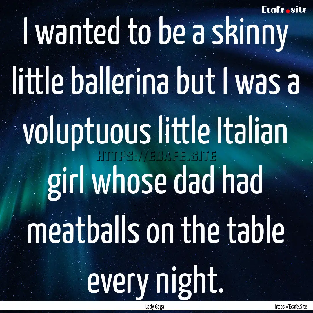 I wanted to be a skinny little ballerina.... : Quote by Lady Gaga