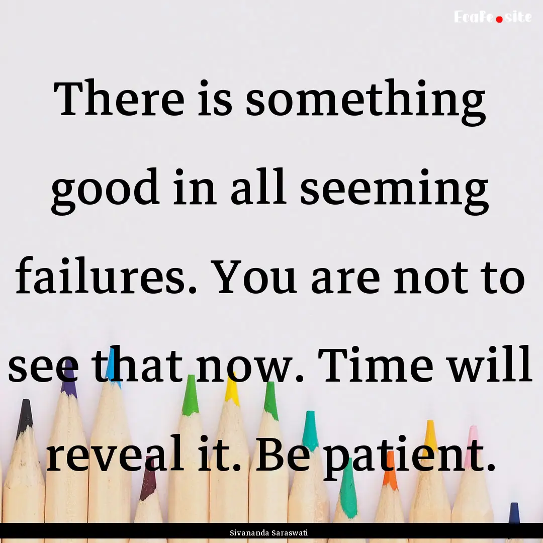 There is something good in all seeming failures..... : Quote by Sivananda Saraswati