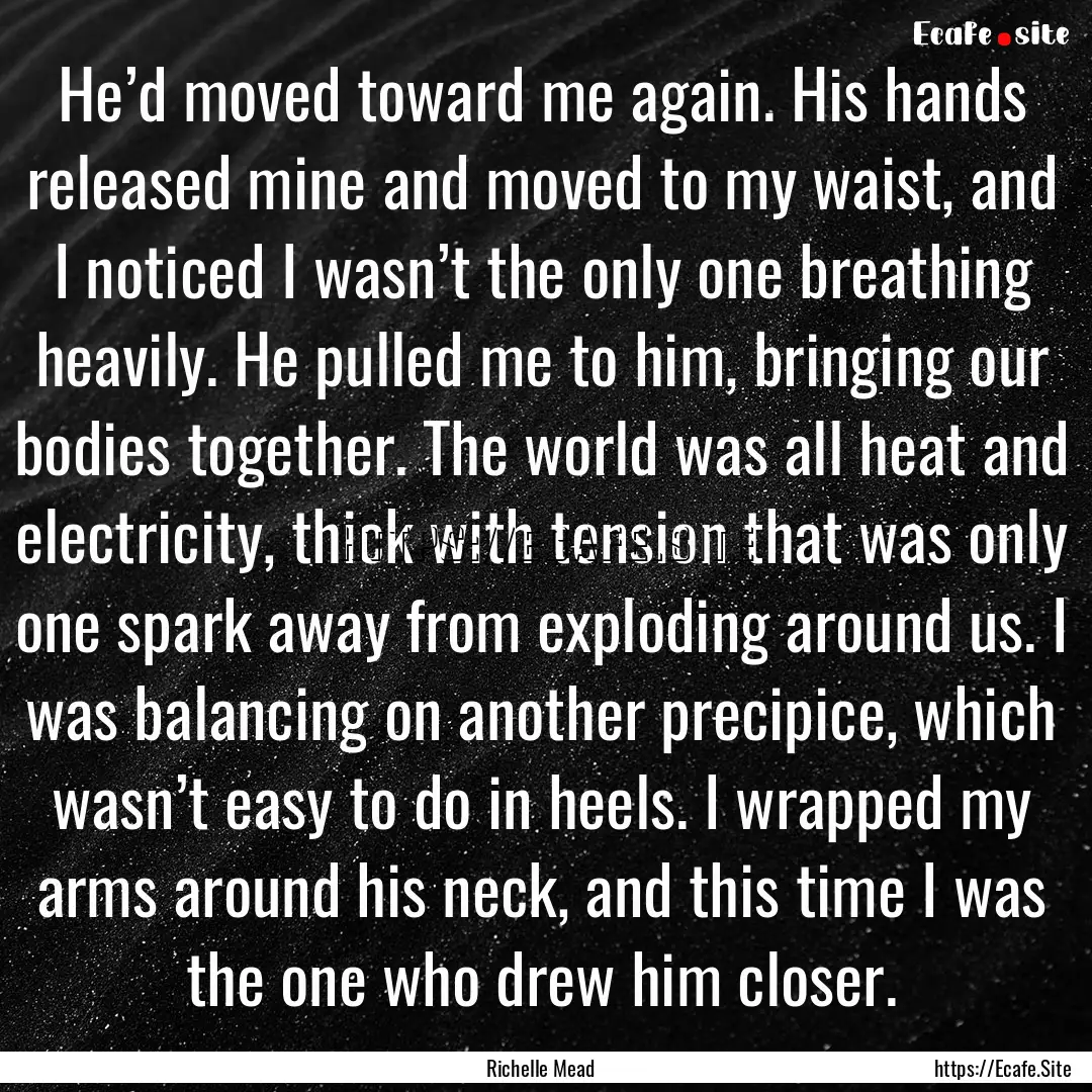 He’d moved toward me again. His hands released.... : Quote by Richelle Mead