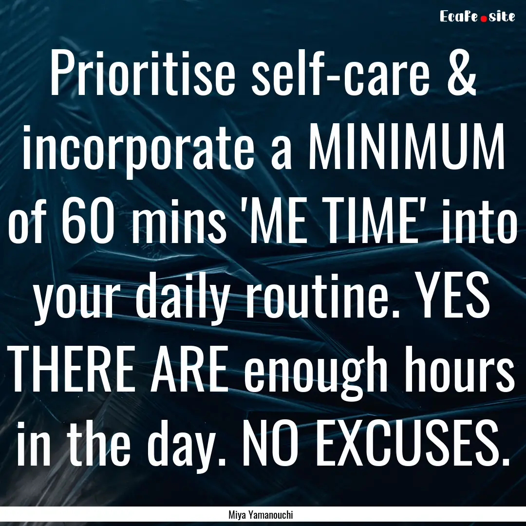 Prioritise self-care & incorporate a MINIMUM.... : Quote by Miya Yamanouchi