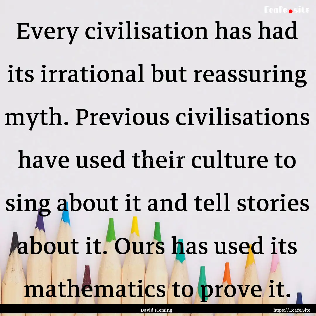 Every civilisation has had its irrational.... : Quote by David Fleming