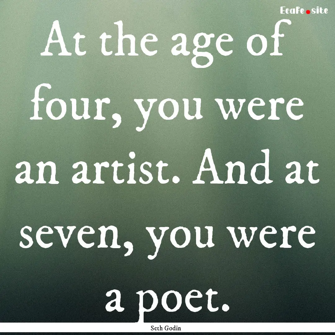 At the age of four, you were an artist. And.... : Quote by Seth Godin