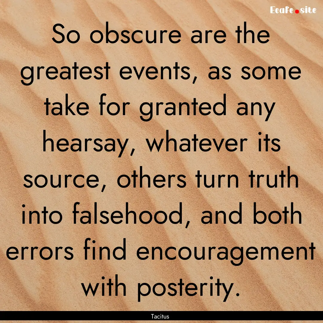 So obscure are the greatest events, as some.... : Quote by Tacitus