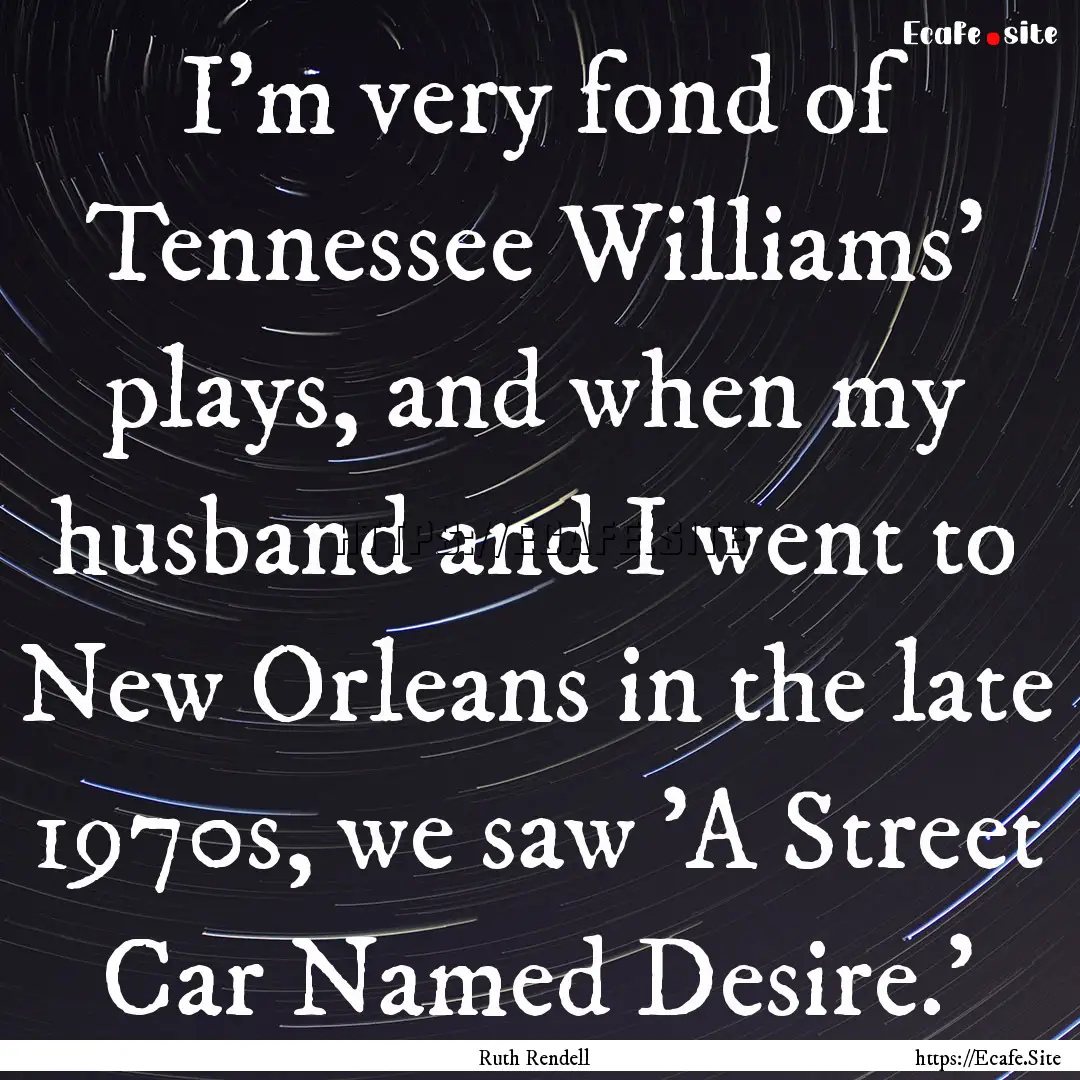 I'm very fond of Tennessee Williams' plays,.... : Quote by Ruth Rendell