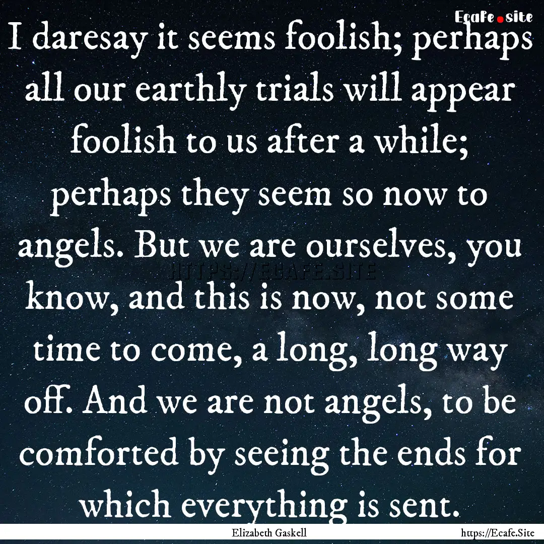 I daresay it seems foolish; perhaps all our.... : Quote by Elizabeth Gaskell