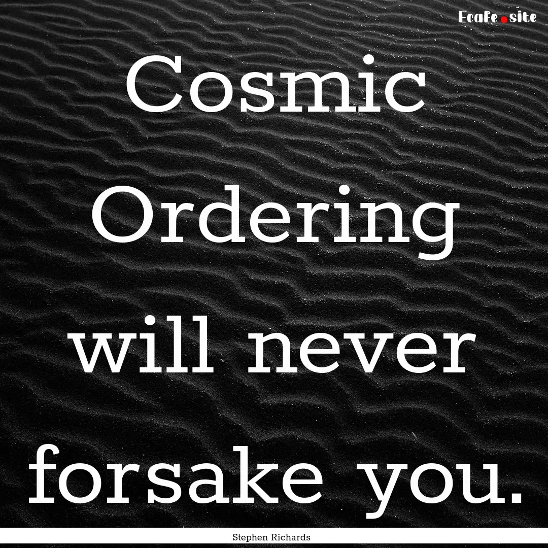 Cosmic Ordering will never forsake you. : Quote by Stephen Richards