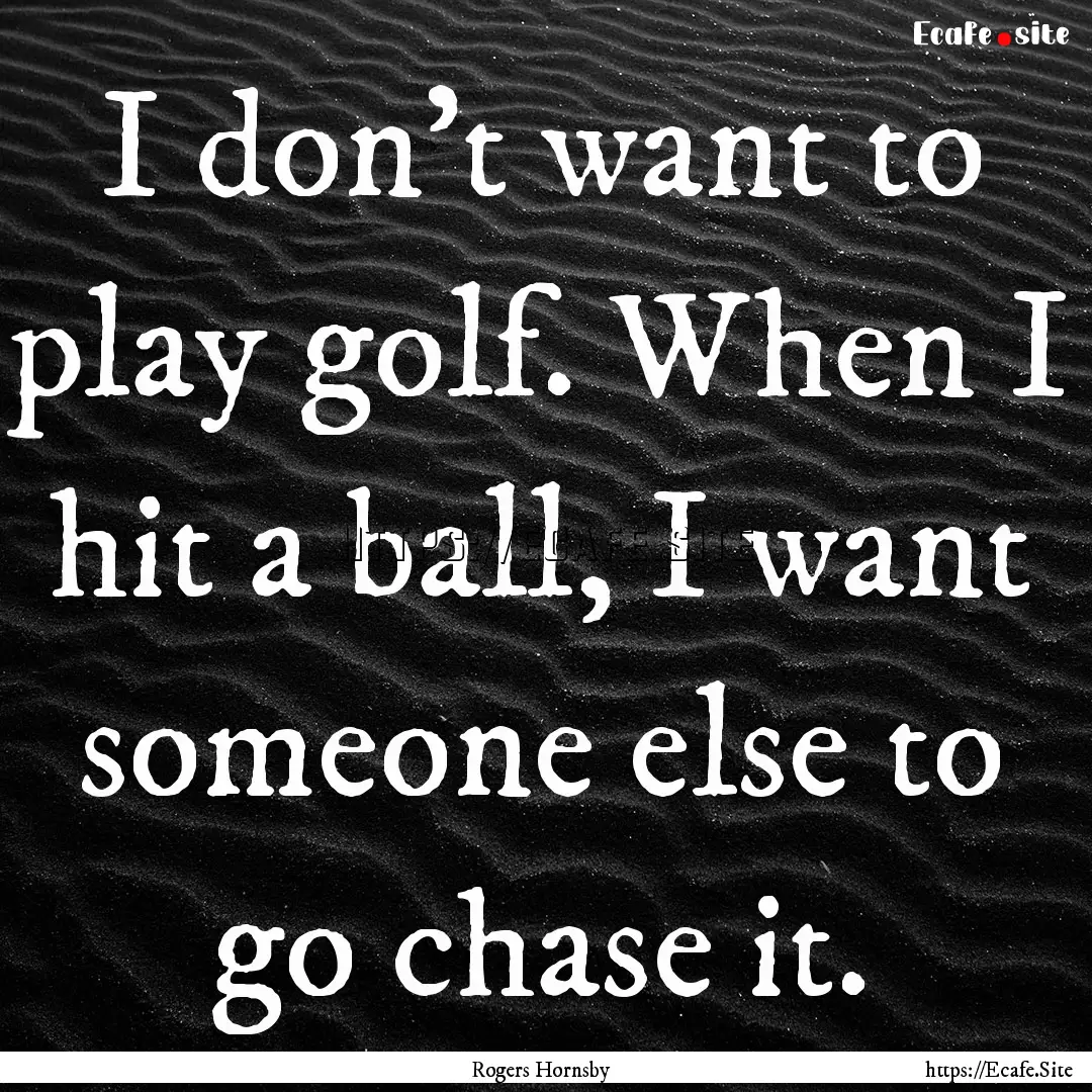 I don't want to play golf. When I hit a ball,.... : Quote by Rogers Hornsby