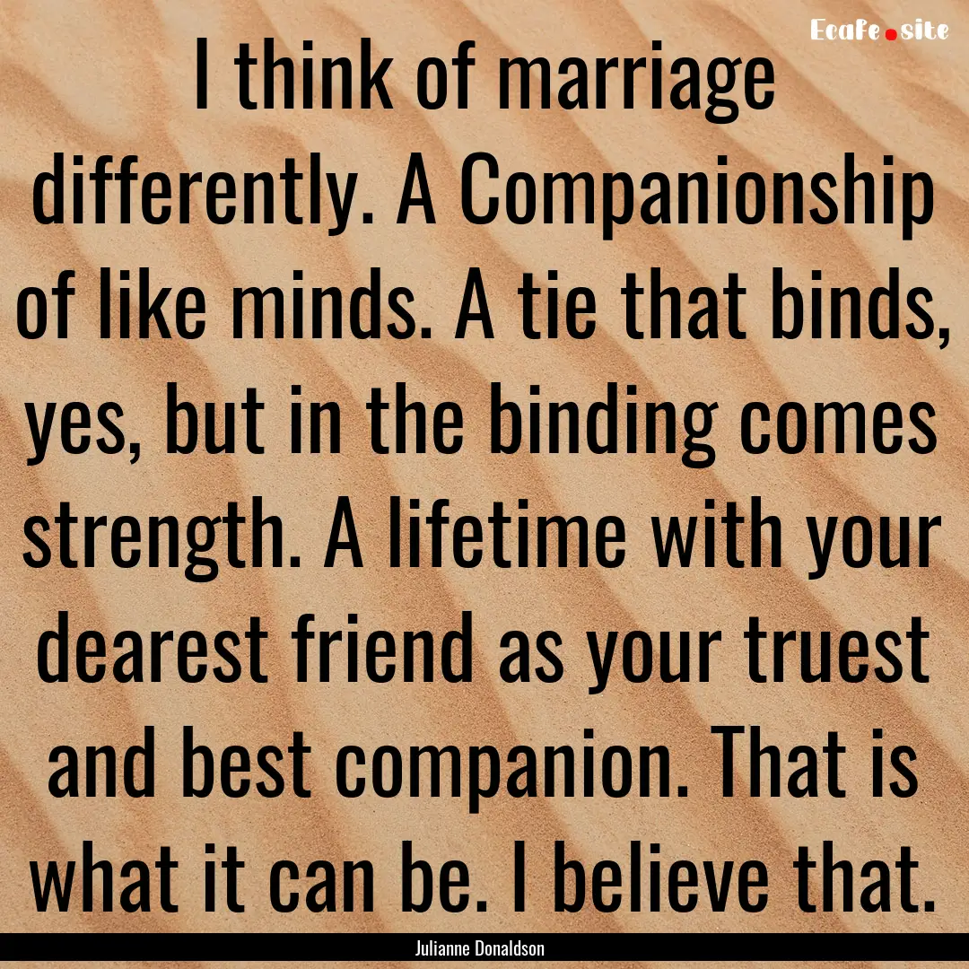 I think of marriage differently. A Companionship.... : Quote by Julianne Donaldson