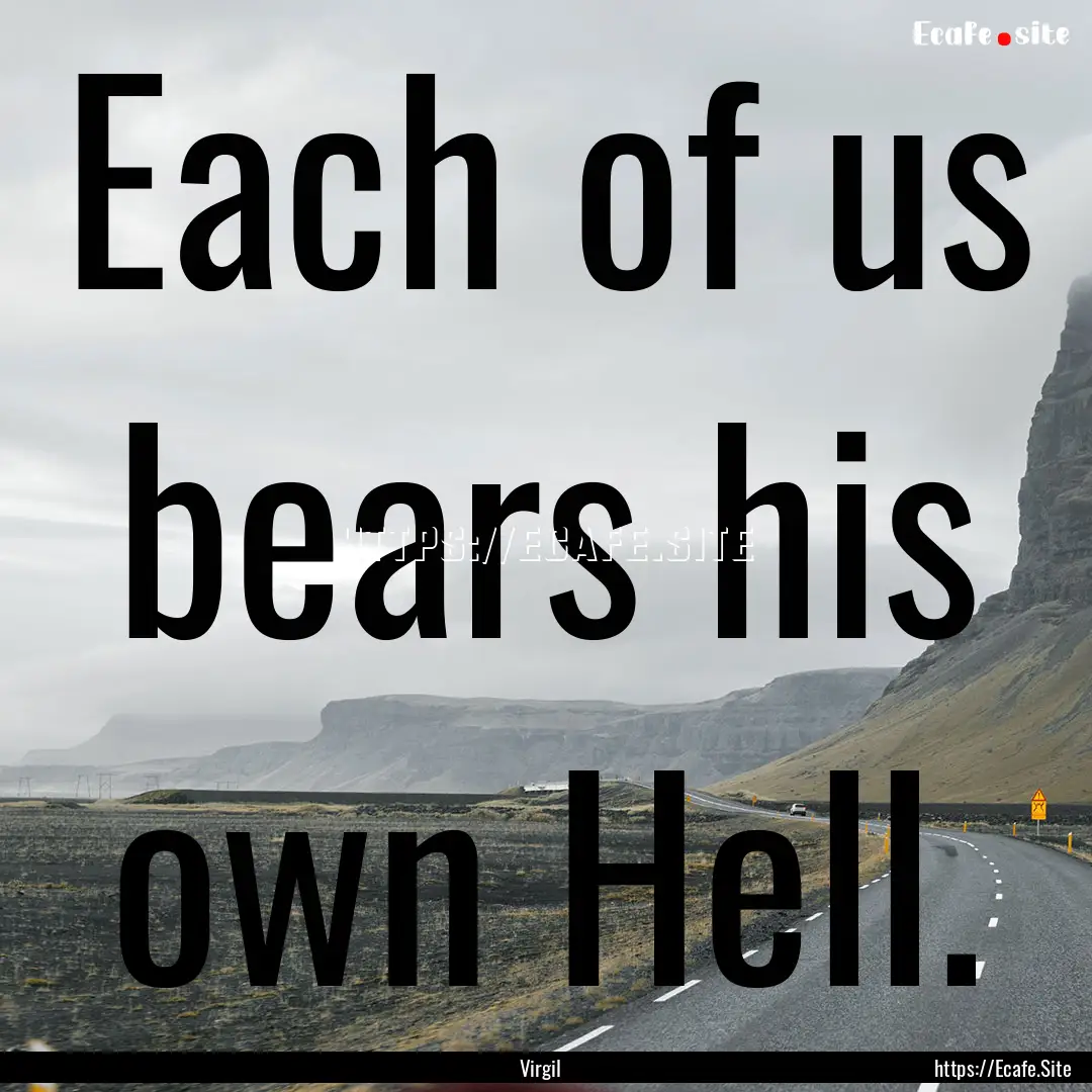 Each of us bears his own Hell. : Quote by Virgil