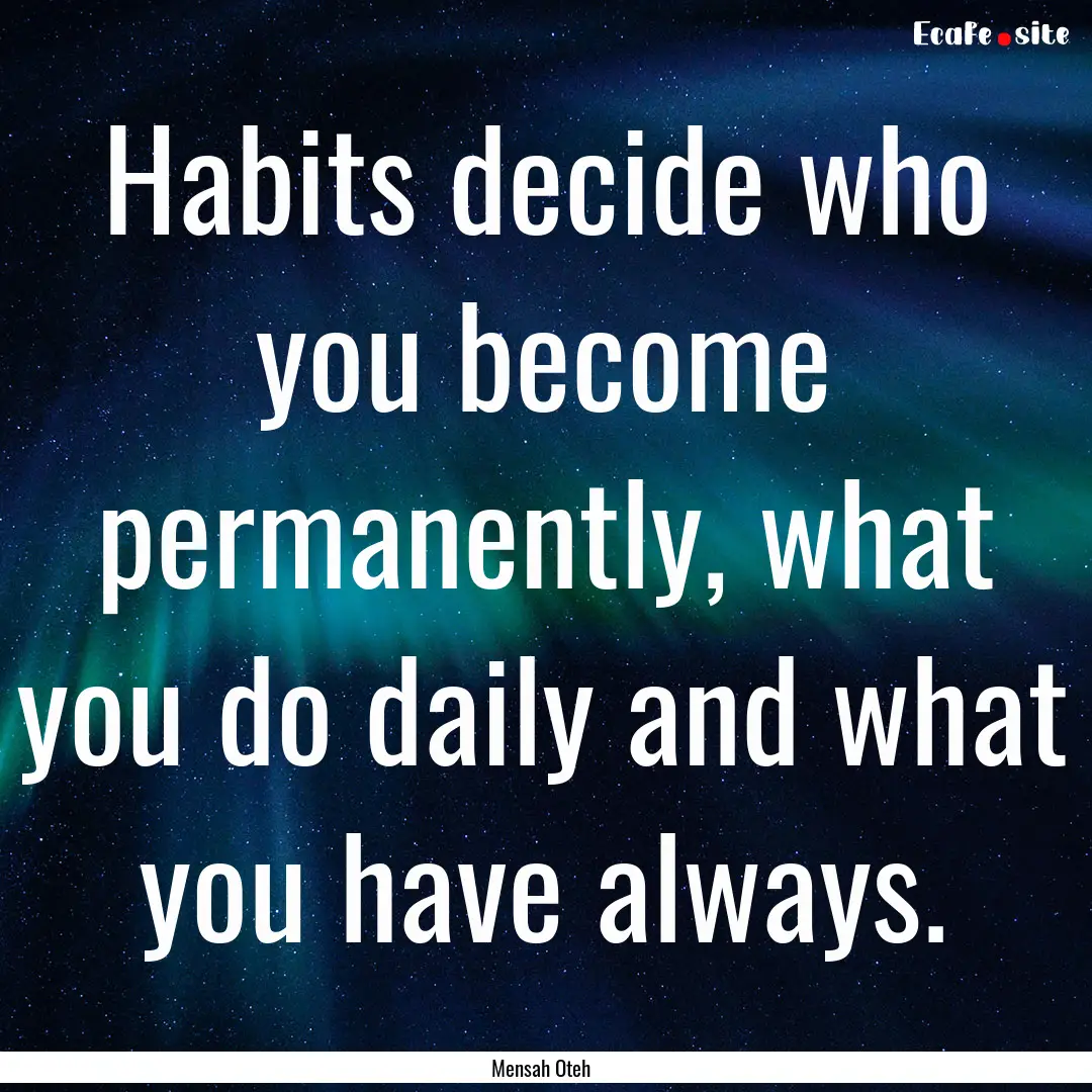 Habits decide who you become permanently,.... : Quote by Mensah Oteh