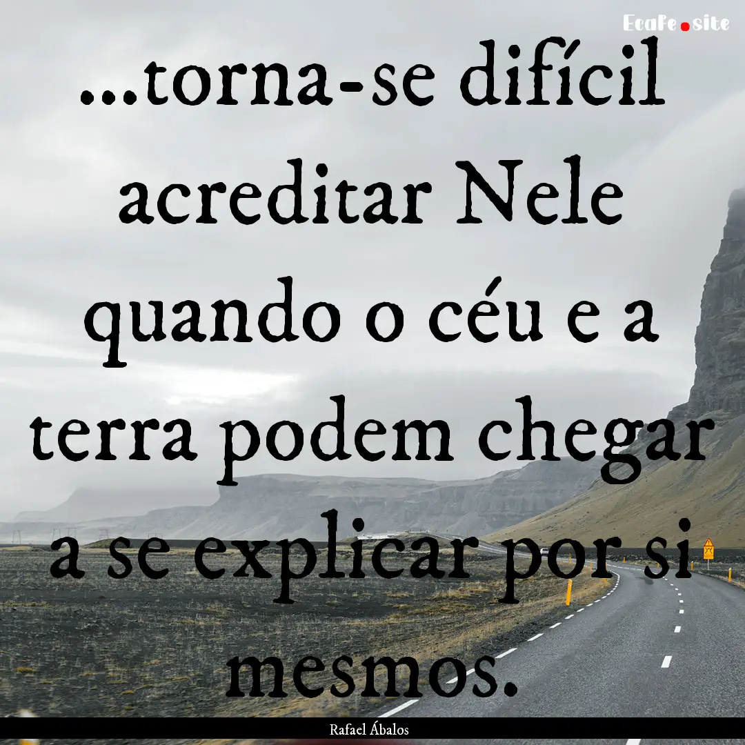 ...torna-se difícil acreditar Nele quando.... : Quote by Rafael Ábalos