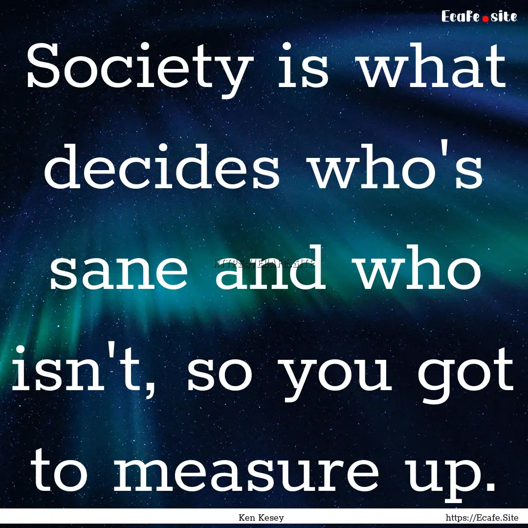 Society is what decides who's sane and who.... : Quote by Ken Kesey