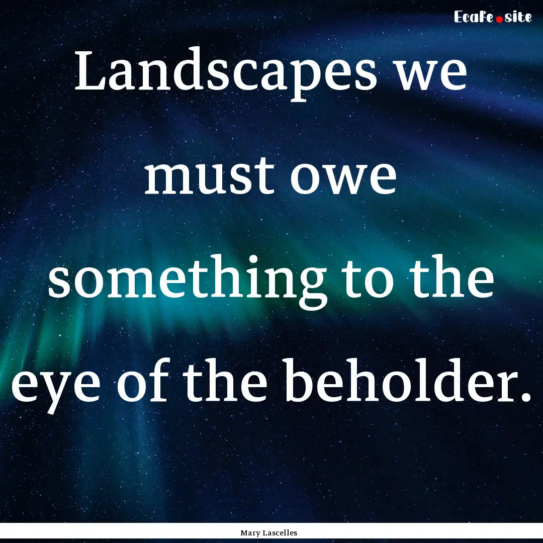 Landscapes we must owe something to the eye.... : Quote by Mary Lascelles