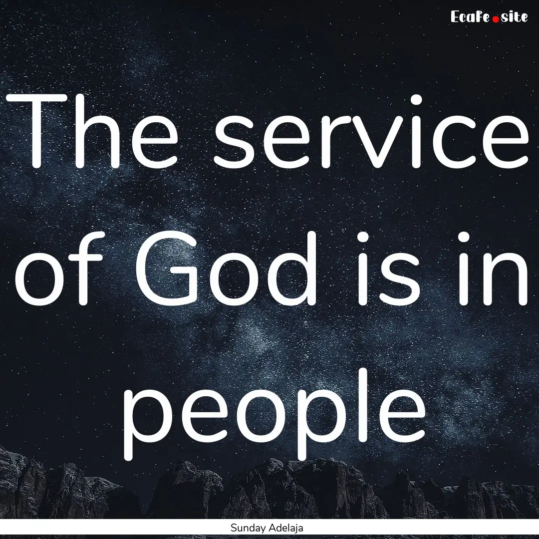 The service of God is in people : Quote by Sunday Adelaja