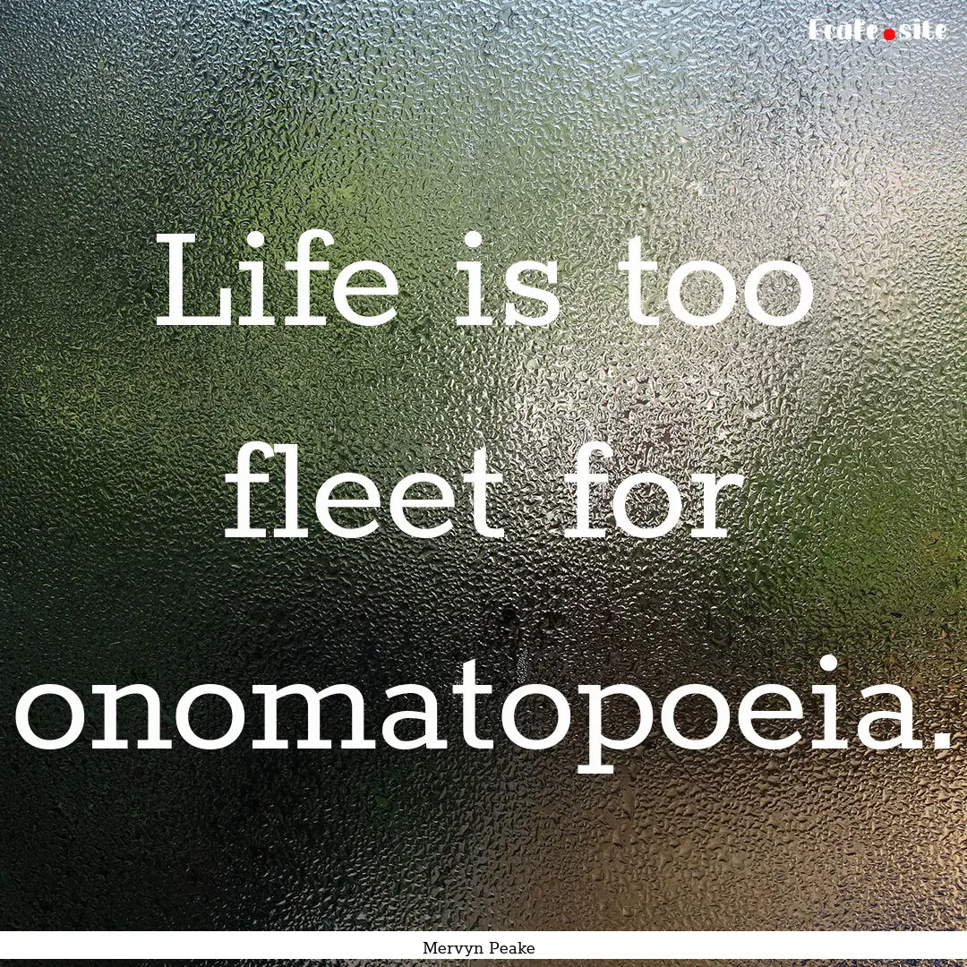 Life is too fleet for onomatopoeia. : Quote by Mervyn Peake