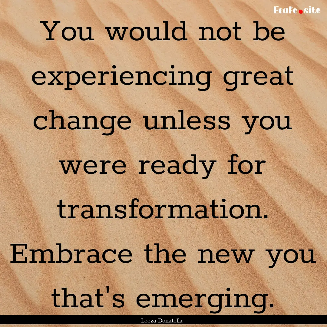 You would not be experiencing great change.... : Quote by Leeza Donatella