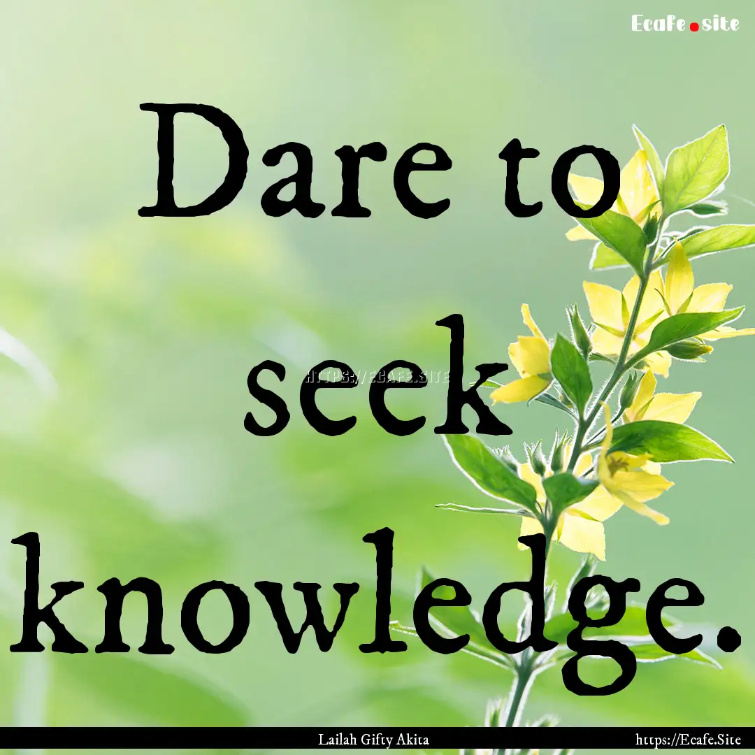 Dare to seek knowledge. : Quote by Lailah Gifty Akita