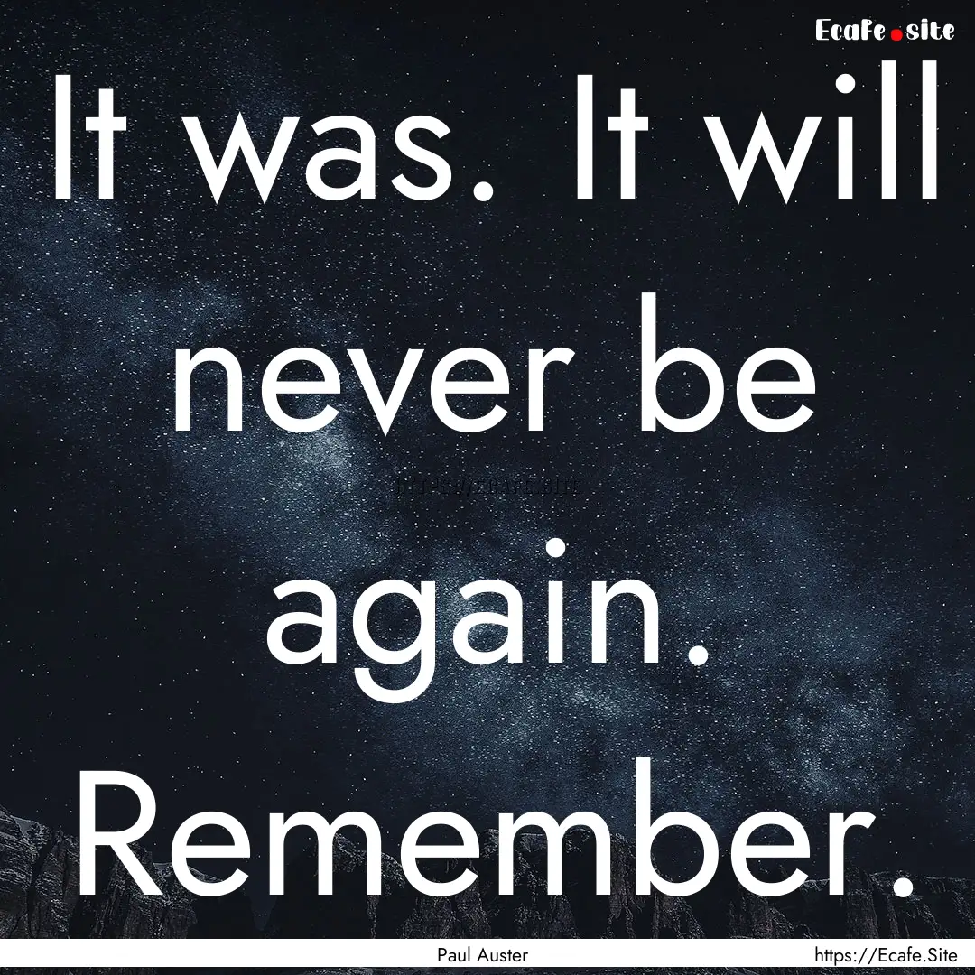 It was. It will never be again. Remember..... : Quote by Paul Auster