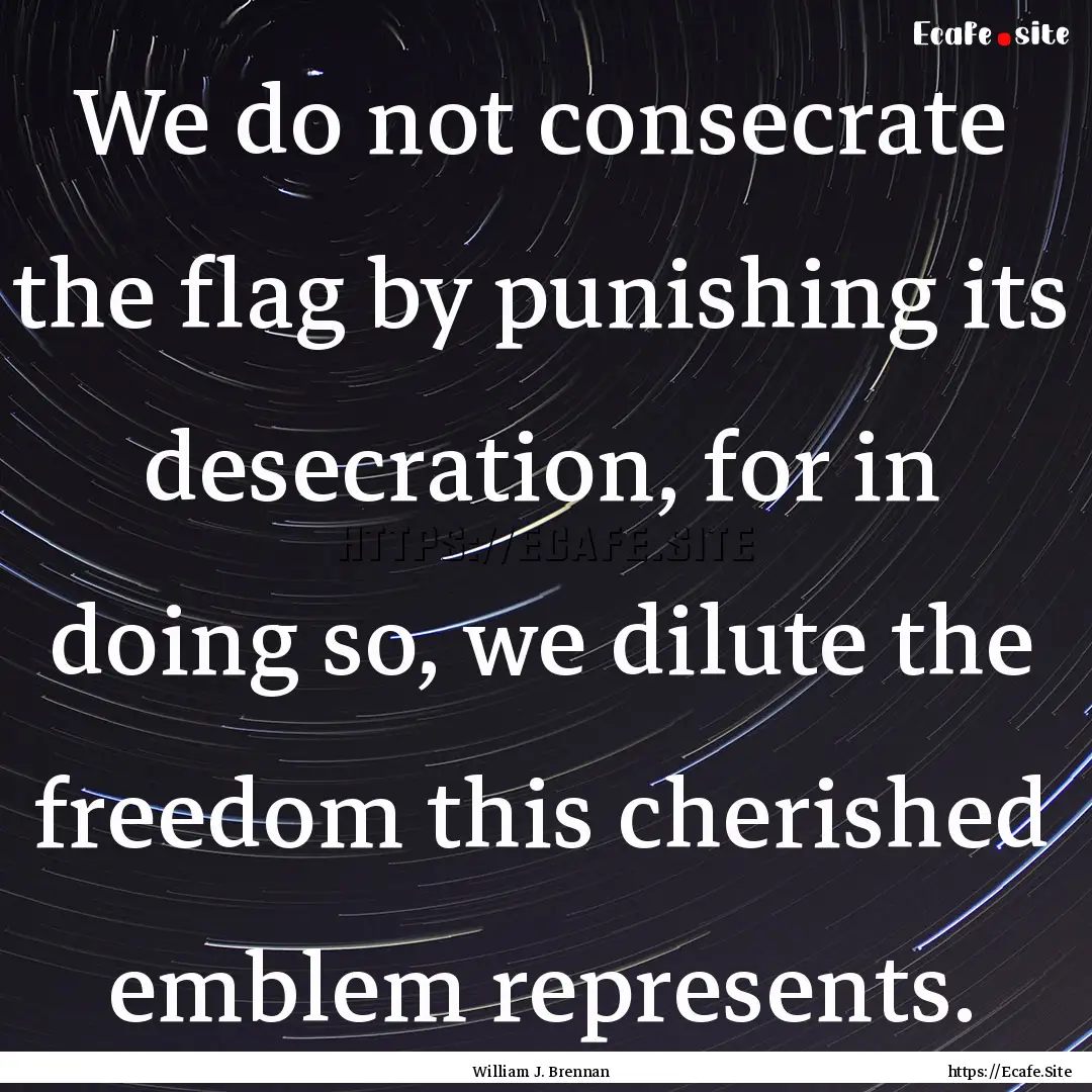 We do not consecrate the flag by punishing.... : Quote by William J. Brennan