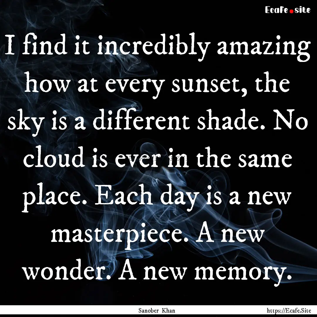 I find it incredibly amazing how at every.... : Quote by Sanober Khan