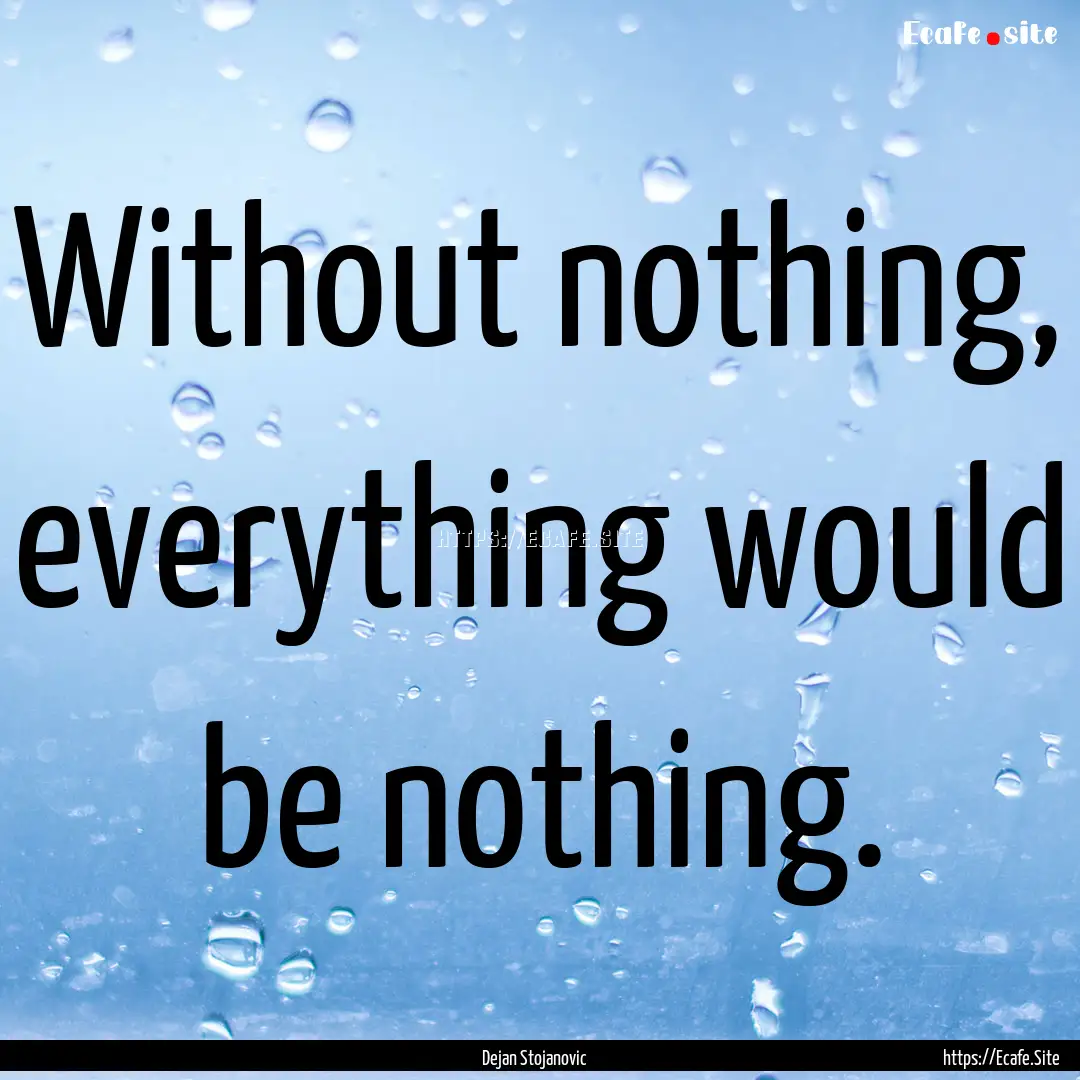 Without nothing, everything would be nothing..... : Quote by Dejan Stojanovic