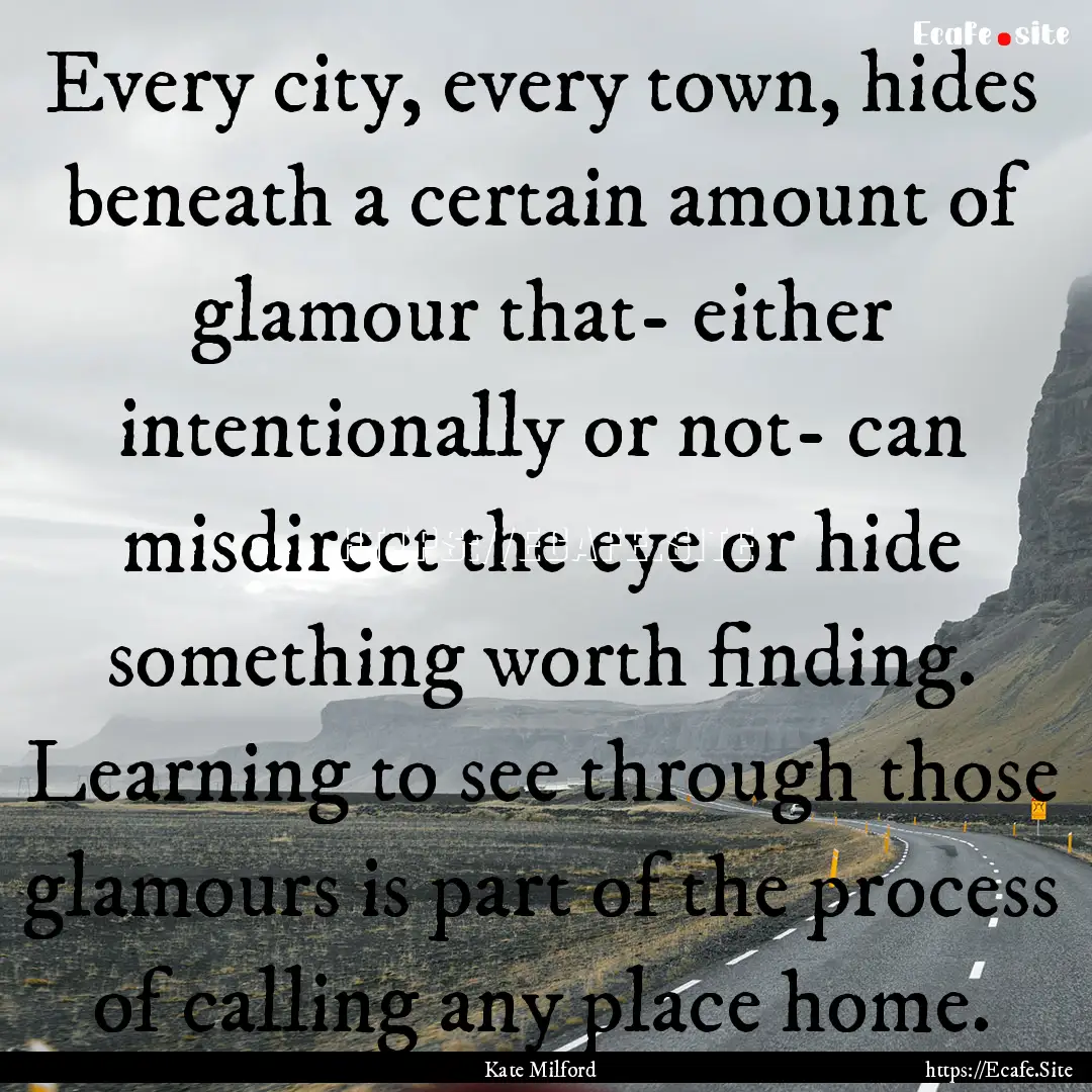 Every city, every town, hides beneath a certain.... : Quote by Kate Milford