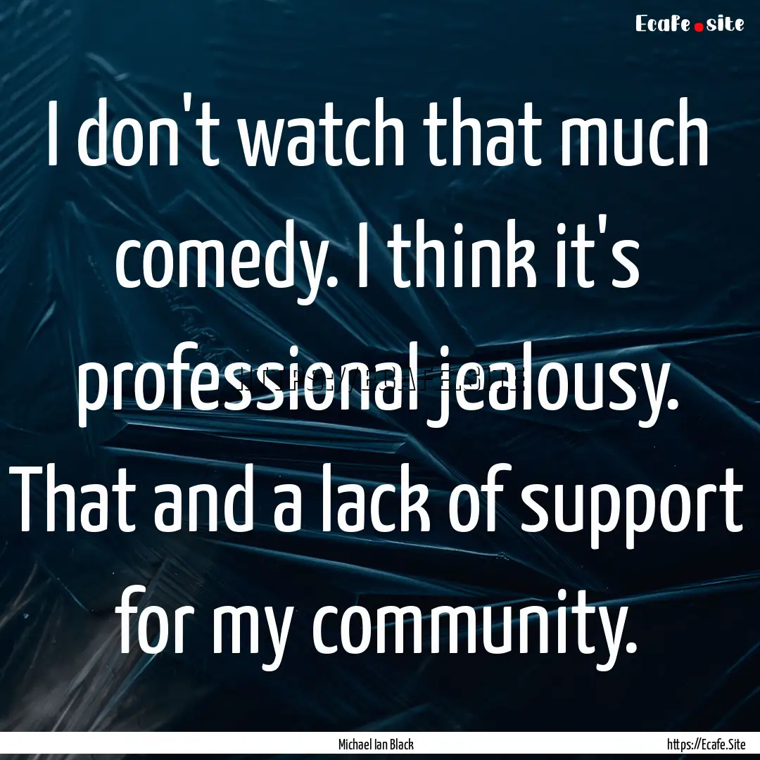 I don't watch that much comedy. I think it's.... : Quote by Michael Ian Black