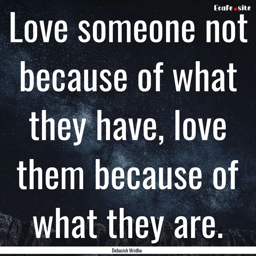 Love someone not because of what they have,.... : Quote by Debasish Mridha