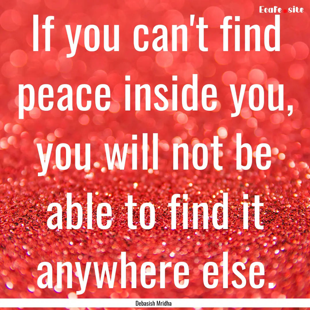 If you can't find peace inside you, you will.... : Quote by Debasish Mridha