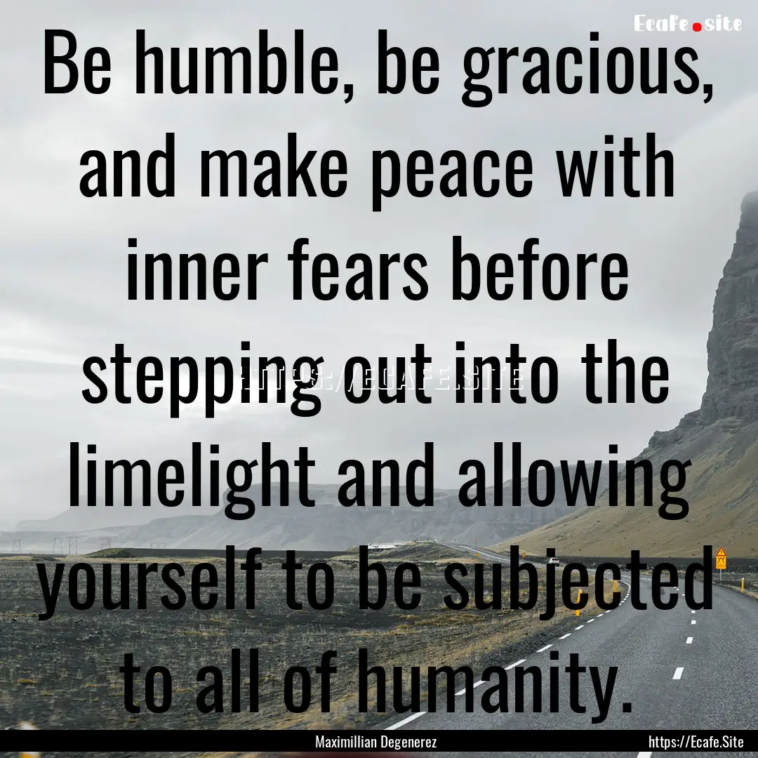 Be humble, be gracious, and make peace with.... : Quote by Maximillian Degenerez