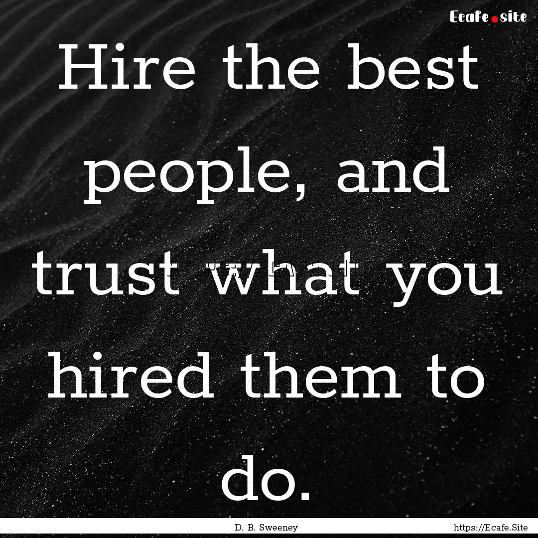 Hire the best people, and trust what you.... : Quote by D. B. Sweeney